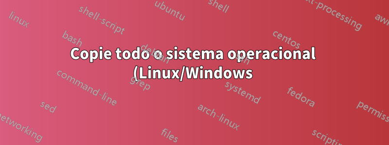 Copie todo o sistema operacional (Linux/Windows) para um novo disco rígido