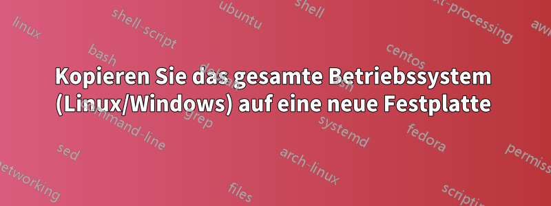 Kopieren Sie das gesamte Betriebssystem (Linux/Windows) auf eine neue Festplatte