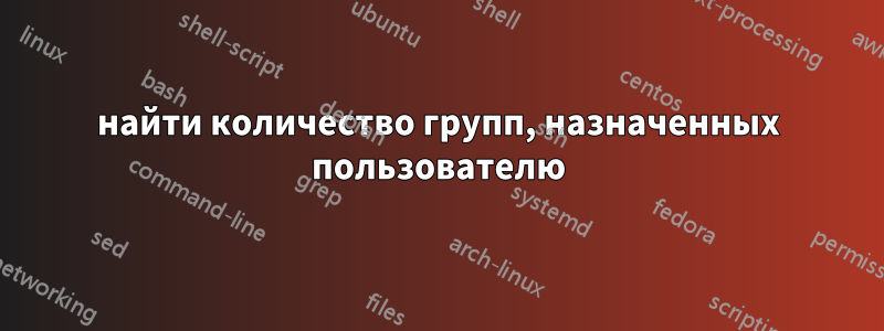 найти количество групп, назначенных пользователю