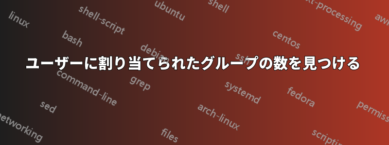 ユーザーに割り当てられたグループの数を見つける