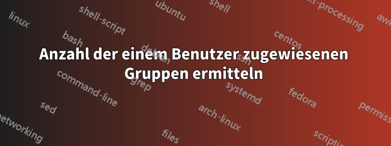 Anzahl der einem Benutzer zugewiesenen Gruppen ermitteln