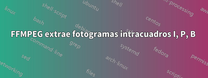 FFMPEG extrae fotogramas intracuadros I, P, B