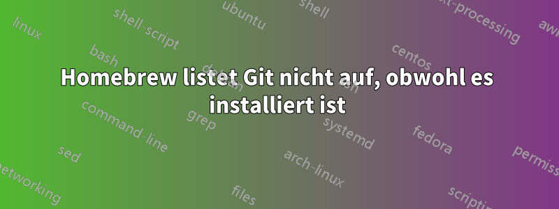 Homebrew listet Git nicht auf, obwohl es installiert ist