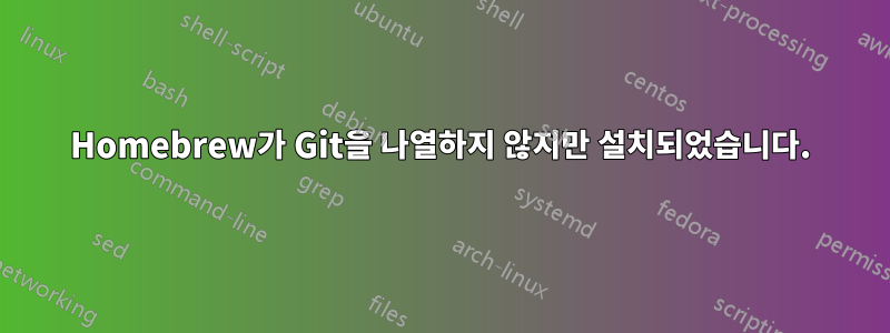 Homebrew가 Git을 나열하지 않지만 설치되었습니다.