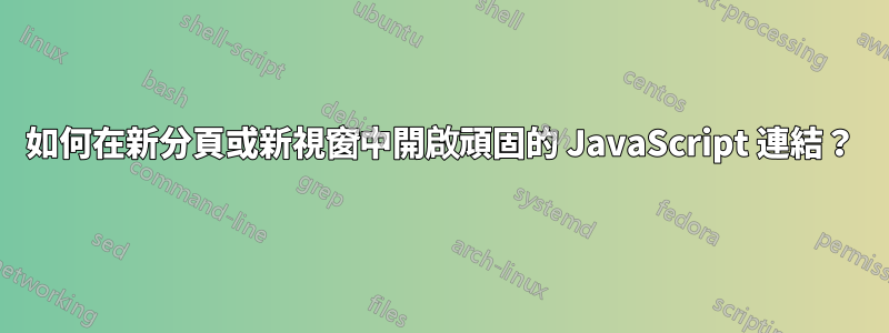 如何在新分頁或新視窗中開啟頑固的 JavaScript 連結？