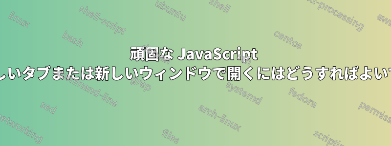 頑固な JavaScript リンクを新しいタブまたは新しいウィンドウで開くにはどうすればよいでしょうか?