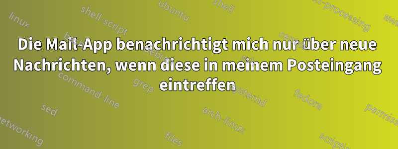 Die Mail-App benachrichtigt mich nur über neue Nachrichten, wenn diese in meinem Posteingang eintreffen