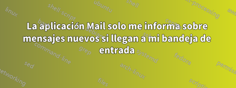 La aplicación Mail solo me informa sobre mensajes nuevos si llegan a mi bandeja de entrada