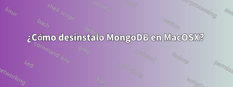 ¿Cómo desinstalo MongoDB en MacOSX?