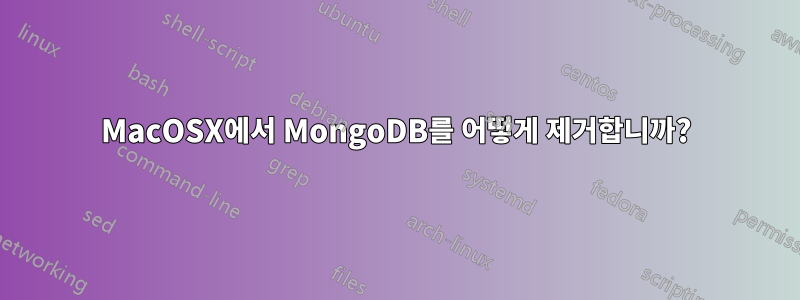 MacOSX에서 MongoDB를 어떻게 제거합니까?