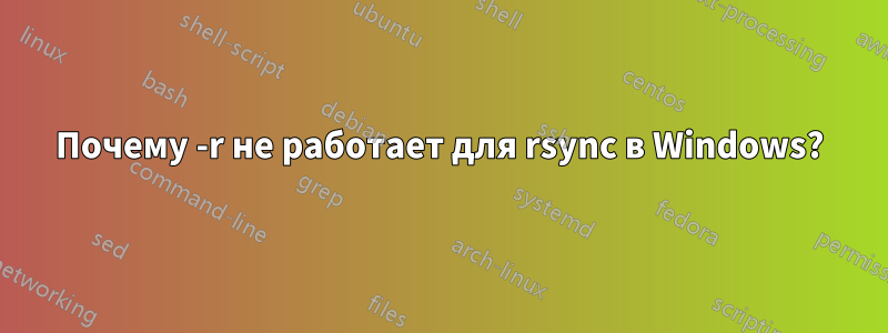 Почему -r не работает для rsync в Windows?