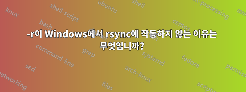 -r이 Windows에서 rsync에 작동하지 않는 이유는 무엇입니까?