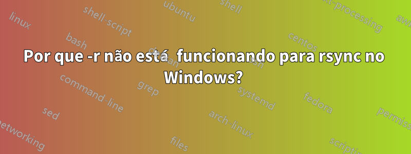 Por que -r não está funcionando para rsync no Windows?