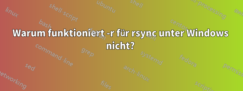 Warum funktioniert -r für rsync unter Windows nicht?