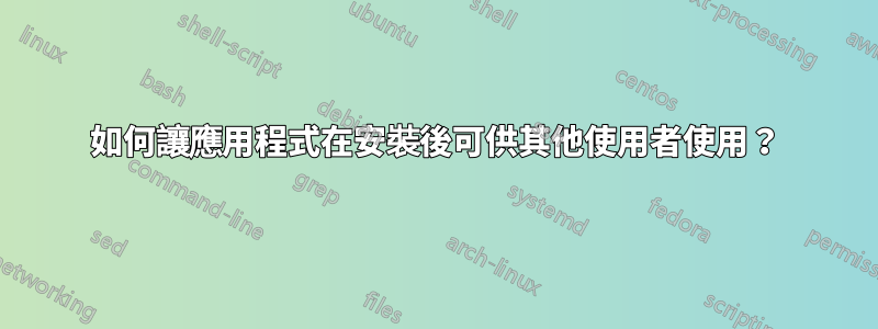 如何讓應用程式在安裝後可供其他使用者使用？