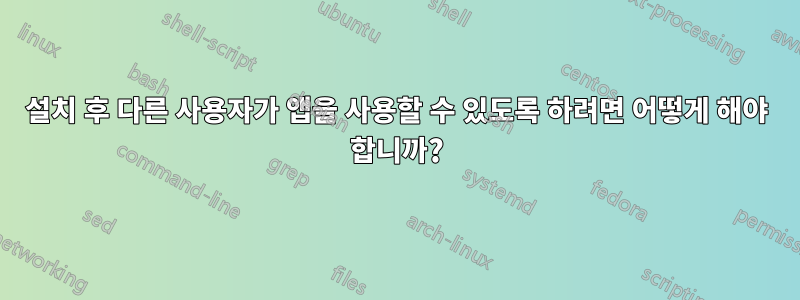 설치 후 다른 사용자가 앱을 사용할 수 있도록 하려면 어떻게 해야 합니까?