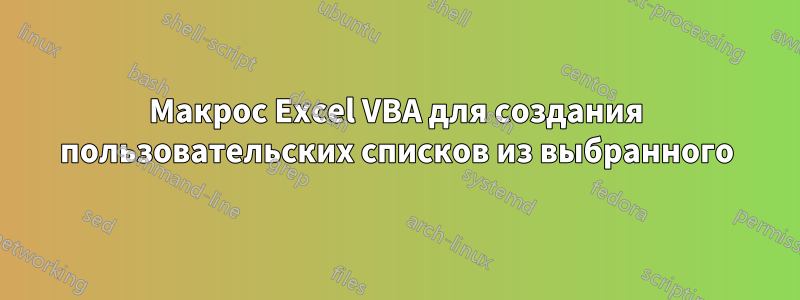 Макрос Excel VBA для создания пользовательских списков из выбранного