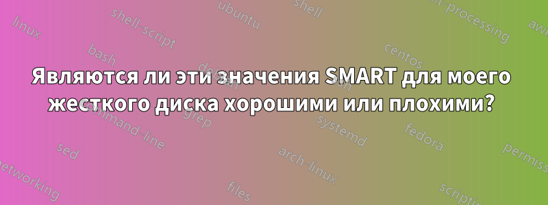 Являются ли эти значения SMART для моего жесткого диска хорошими или плохими?