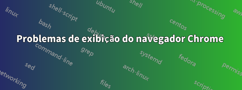 Problemas de exibição do navegador Chrome