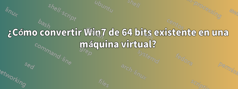 ¿Cómo convertir Win7 de 64 bits existente en una máquina virtual?