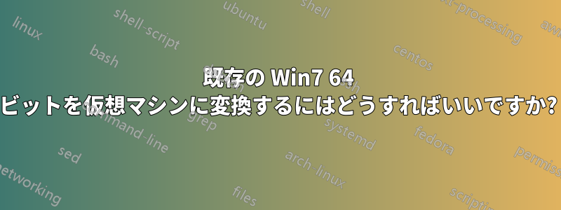 既存の Win7 64 ビットを仮想マシンに変換するにはどうすればいいですか?