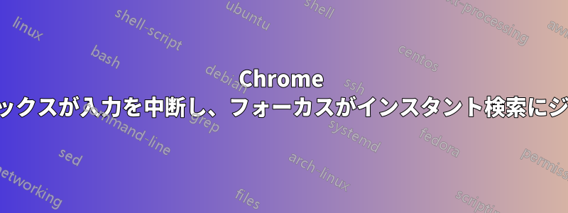 Chrome のオムニボックスが入力を中断し、フォーカスがインスタント検索にジャンプする