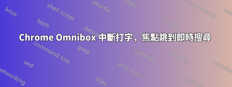 Chrome Omnibox 中斷打字，焦點跳到即時搜尋