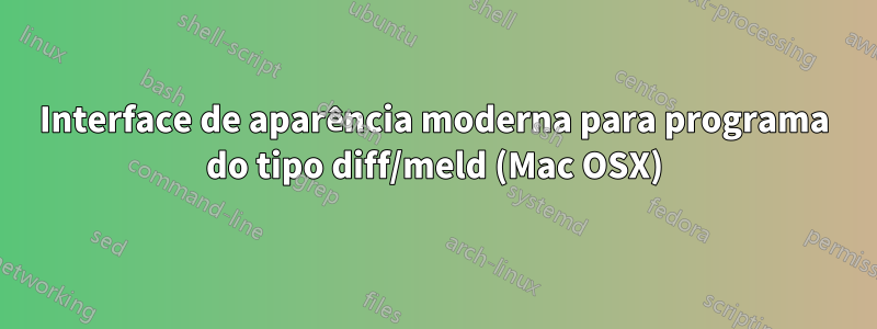 Interface de aparência moderna para programa do tipo diff/meld (Mac OSX)