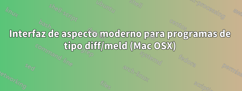 Interfaz de aspecto moderno para programas de tipo diff/meld (Mac OSX)