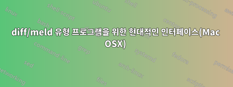 diff/meld 유형 프로그램을 위한 현대적인 인터페이스(Mac OSX)