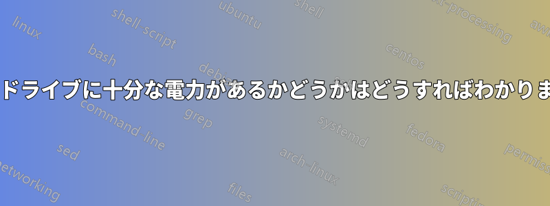 ハードドライブに十分な電力があるかどうかはどうすればわかりますか?