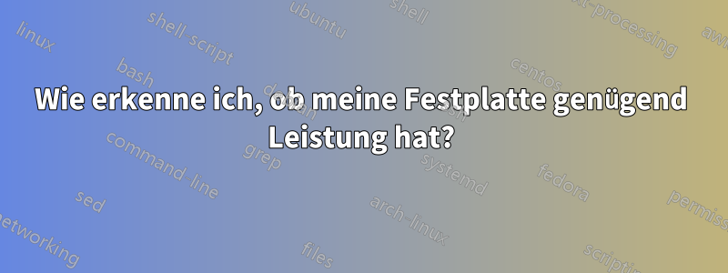 Wie erkenne ich, ob meine Festplatte genügend Leistung hat?