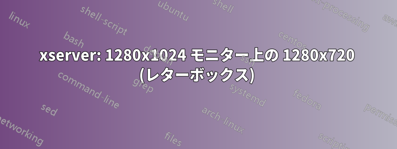 xserver: 1280x1024 モニター上の 1280x720 (レターボックス)