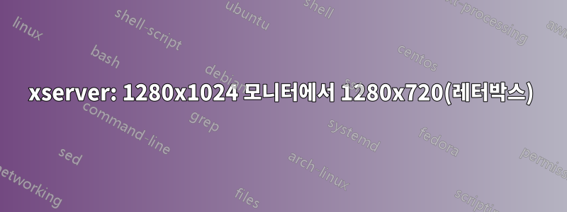 xserver: 1280x1024 모니터에서 1280x720(레터박스)