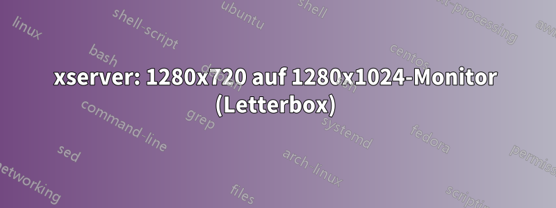 xserver: 1280x720 auf 1280x1024-Monitor (Letterbox)