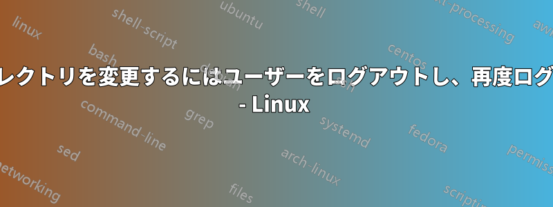 ホームディレクトリを変更するにはユーザーをログアウトし、再度ログインします - Linux