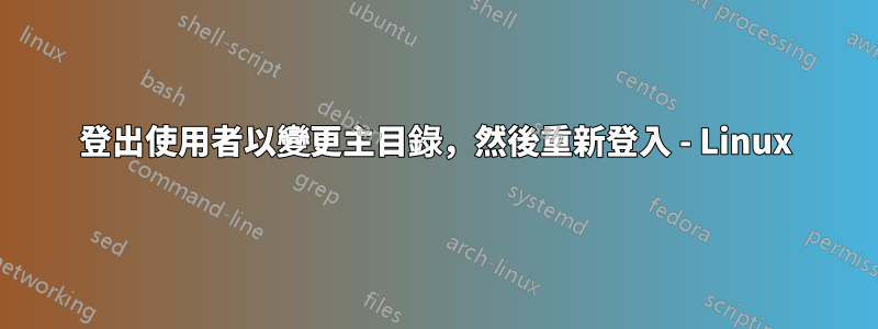 登出使用者以變更主目錄，然後重新登入 - Linux