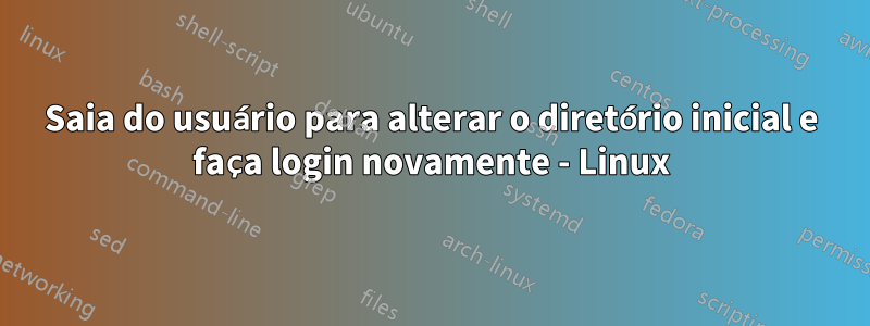 Saia do usuário para alterar o diretório inicial e faça login novamente - Linux