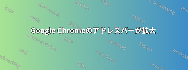 Google Chromeのアドレスバーが拡大