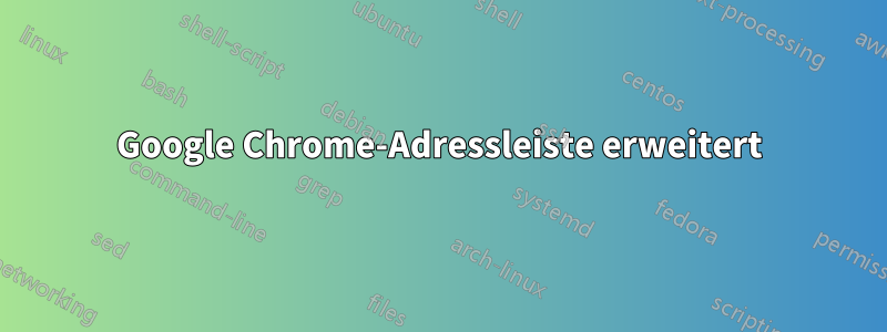 Google Chrome-Adressleiste erweitert