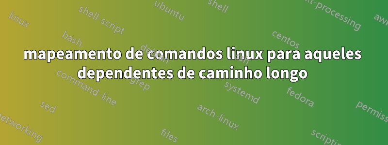 mapeamento de comandos linux para aqueles dependentes de caminho longo