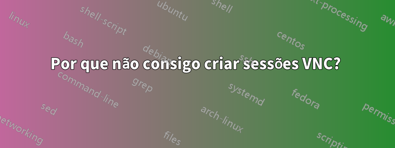 Por que não consigo criar sessões VNC?