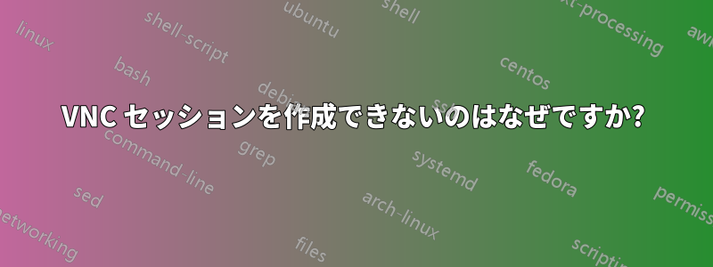 VNC セッションを作成できないのはなぜですか?