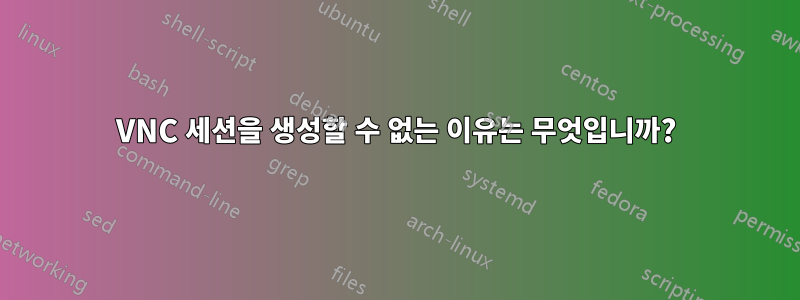 VNC 세션을 생성할 수 없는 이유는 무엇입니까?