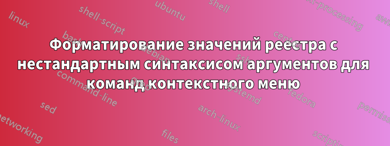 Форматирование значений реестра с нестандартным синтаксисом аргументов для команд контекстного меню