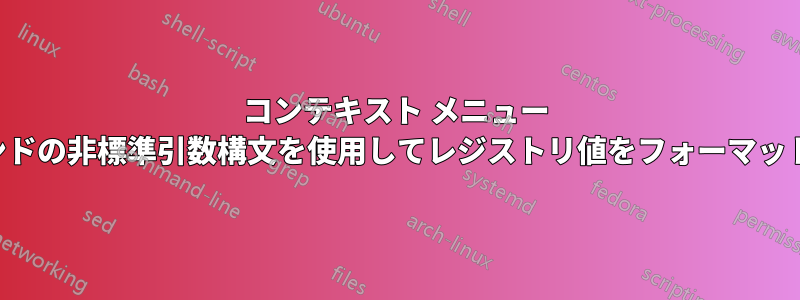 コンテキスト メニュー コマンドの非標準引数構文を使用してレジストリ値をフォーマットする