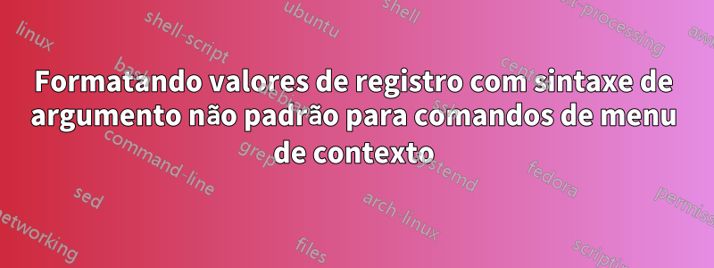 Formatando valores de registro com sintaxe de argumento não padrão para comandos de menu de contexto