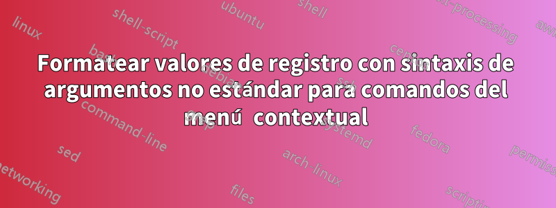 Formatear valores de registro con sintaxis de argumentos no estándar para comandos del menú contextual