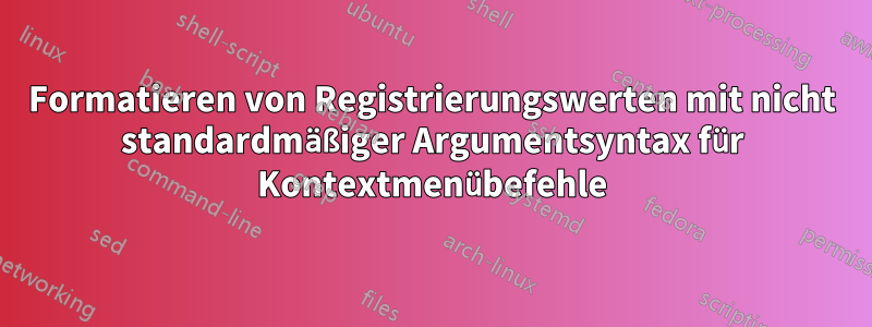 Formatieren von Registrierungswerten mit nicht standardmäßiger Argumentsyntax für Kontextmenübefehle