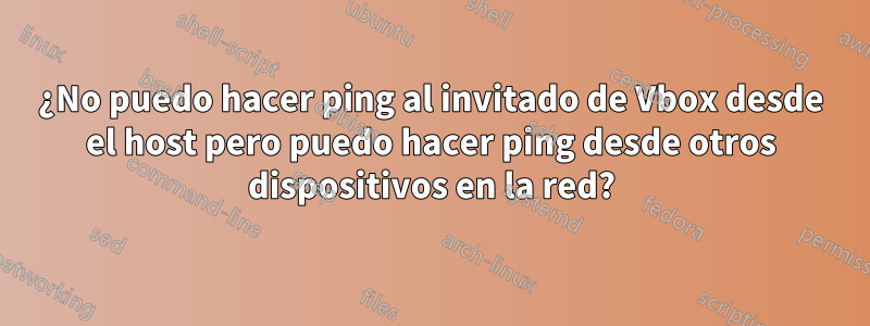 ¿No puedo hacer ping al invitado de Vbox desde el host pero puedo hacer ping desde otros dispositivos en la red?